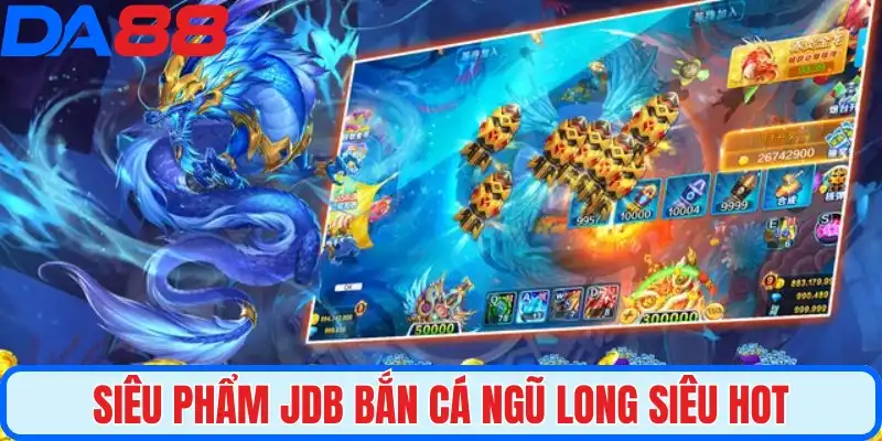 Siêu phẩm JDB bắn cá ngũ long siêu hot