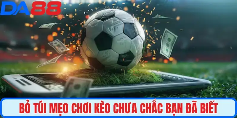 Bỏ túi mẹo chơi kèo chưa chắc bạn đã biết