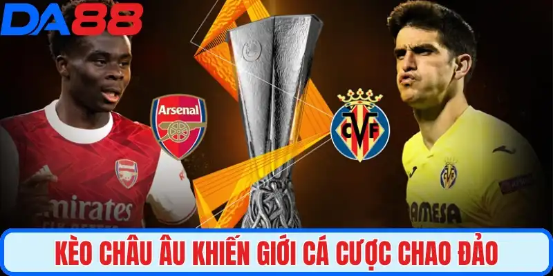 Khám phá kèo châu Âu khiến giới cá cược chao đảo