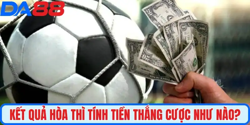 Kết quả hòa thì tính tiền thắng cược như nào?