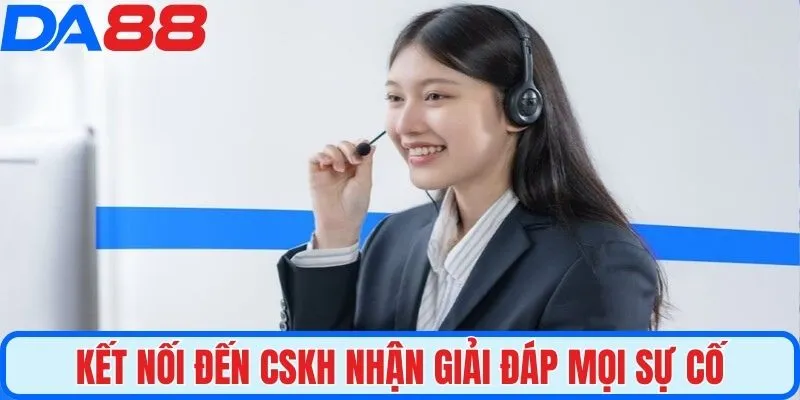 Kết nối đến CSKH nhận giải đáp mọi sự cố