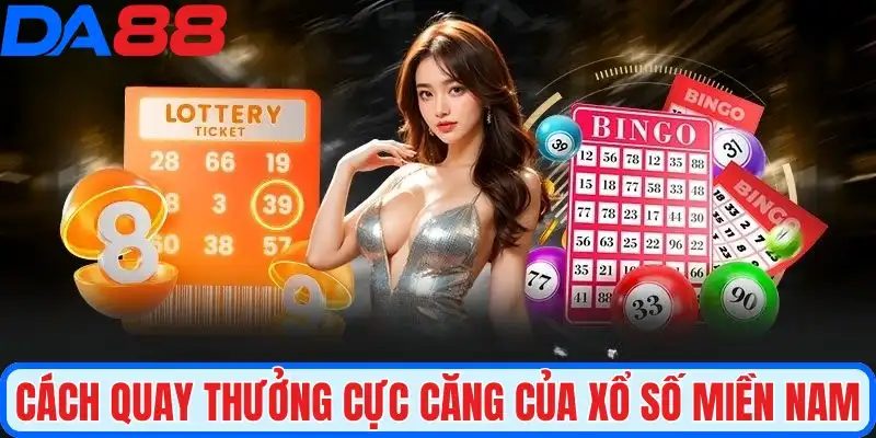 Cách quay thưởng cực căng của xổ số miền Nam